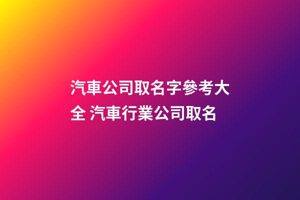 汽車公司取名字參考大全 汽車行業公司取名-第1張-公司起名-玄機派